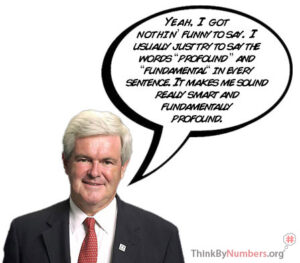 Newt Gingrich Talking About How Fundamentally Profound He Is